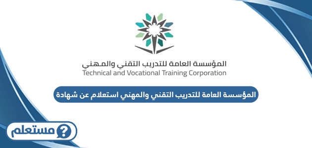 رابط المؤسسة العامة للتدريب التقني والمهني استعلام عن شهادة