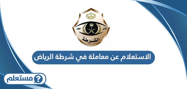 الاستعلام عن معاملة في شرطة الرياض