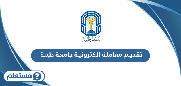 خطوات تقديم معاملة الكترونية جامعة طيبة