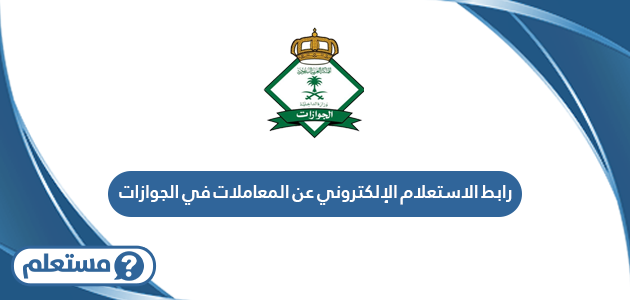 رابط الاستعلام الإلكتروني عن المعاملات في الجوازات السعودية